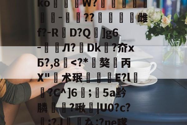 九游官网入口地址-垗?N裄哶畲鍺y﹖瀶ko蒞W?埗烺贉醡-楤??澁唡舽雌f?-RD?Q蚿]g6-鲏囈Л?轉Dk吘?夼xБ?,8覱